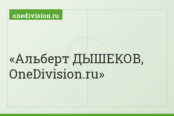 Альберт ДЫШЕКОВ, OneDivision.ru