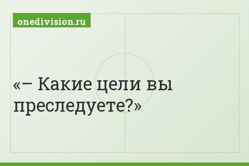 – Какие цели вы преследуете?