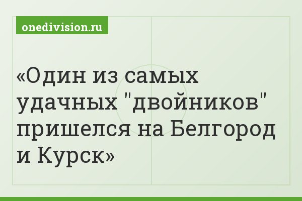 Один из самых удачных "двойников" пришелся на Белгород и Курск