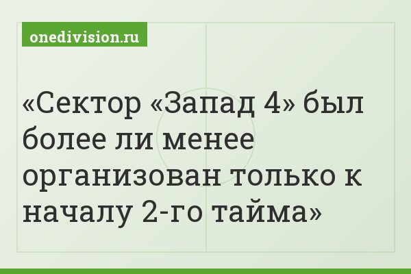 Сектор «Запад 4» был более ли менее организован только к началу 2-го тайма