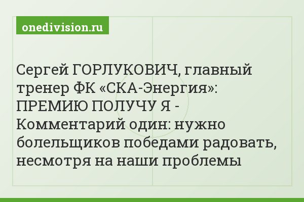 Сергей ГОРЛУКОВИЧ, главный тренер ФК «СКА-Энергия»: ПРЕМИЮ ПОЛУЧУ Я - Комментарий один: нужно болельщиков победами радовать, несмотря на наши проблемы