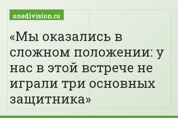 Мы оказались в сложном положении: у нас в этой встрече не играли три основных защитника
