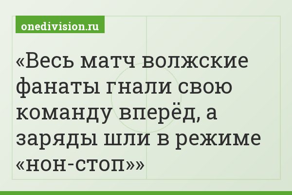 Весь матч волжские фанаты гнали свою команду вперёд, а заряды шли в режиме «нон-стоп»