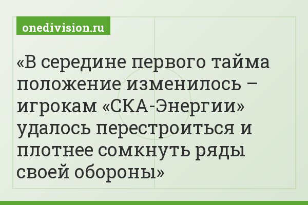 В середине первого тайма положение изменилось – игрокам «СКА-Энергии» удалось перестроиться и плотнее сомкнуть ряды своей обороны