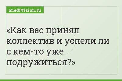 Как вас принял коллектив и успели ли с кем-то уже подружиться?