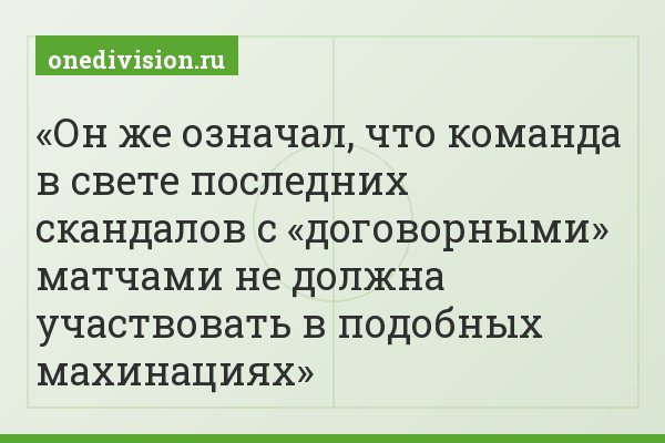 Он же означал, что команда в свете последних скандалов с «договорными» матчами не должна участвовать в подобных махинациях